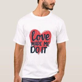 Love Made Me Do It T Shirt