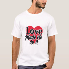 Love Made Me Do It T Shirt