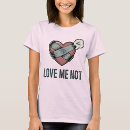Love Me Not | Rejection Humor with Emotional Sass T Shirt