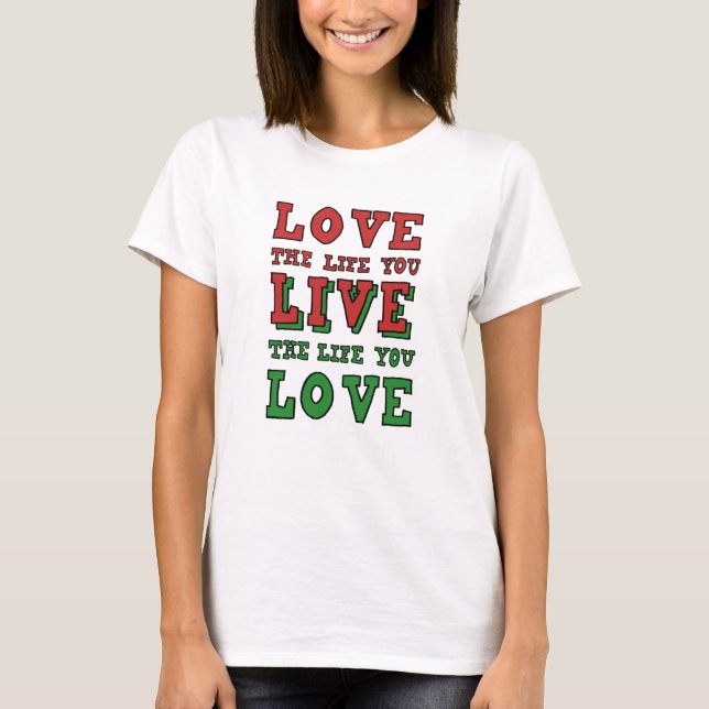 Love the life you live. Live the life you love T Shirt (Framsida)