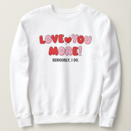 Love you More (Seriously I do) T Shirt