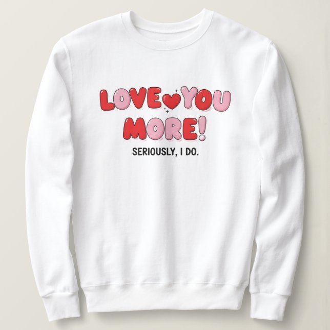Love you More (Seriously I do) T Shirt (Design framsida)
