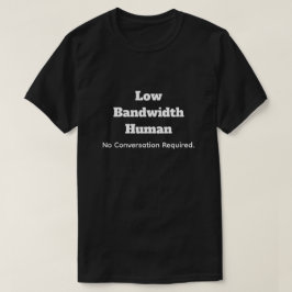 Low Bandwidth Human-No Convo Required T Shirt