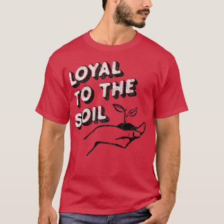 Loyal to the Soil Tshirt for gardeners and plant T Shirt