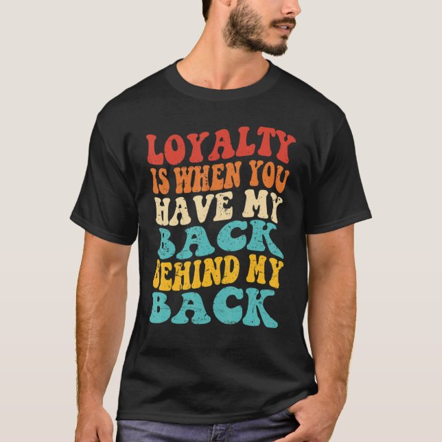 Loyalty Is When You Have My Back Behind My Back T Shirt (Framsida)