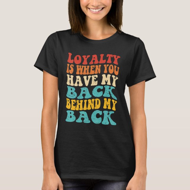 Loyalty Is When You Have My Back Behind My Back T Shirt (Framsida)