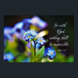 Luke 1:37 För med Gud ska inget vara omöjligt Poster<br><div class="desc">Den inspirerande anpassningsbarna poster bilder som är vackra. Glöm mig inte blommor från min trädgård och fotograferade av min dotter Michelle Istansk. Bible Verse Luke 1:37, "För med Gud blir ingenting omöjligt."</div>