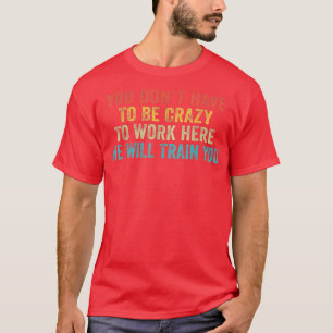 Lustigt att du måste vara galen för att jobba här t shirt