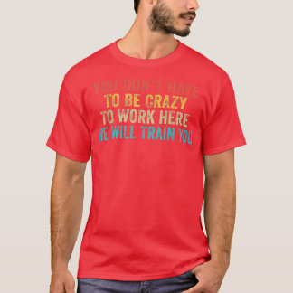 Lustigt att du måste vara galen för att jobba här t shirt