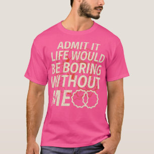 Lustigt att erkänna att livet skulle blåsa utan mi t shirt