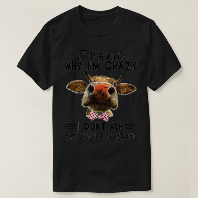 Lustigt Cow Farmer slutar fråga varför jag är gale T Shirt (Design framsida)