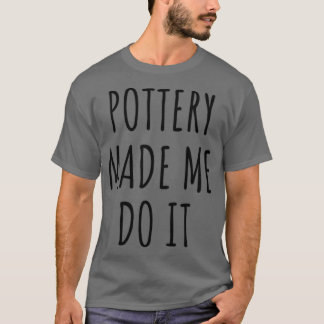 Lustigt Pottery fick mig att göra det... T Shirt