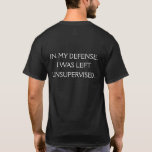 Lustigt ursäktsoffert på baksidan t shirt<br><div class="desc">Ett lustigt citat som försöker erbjuda ett försvar för att lämnas oövervakat. Texten skrivs bara ut på baksidan av den här skjortan.</div>