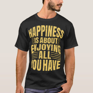Lycka handlar om att njuta av allt du har t shirt