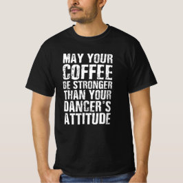 Må din kaffe vara starkare än din dansare t shirt