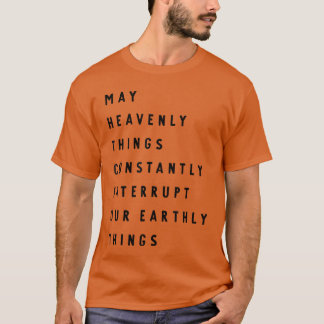 Må himmelska ting ständigt avbryta våra jordiska t shirt