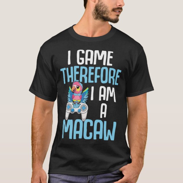 Macaw Bird Parrot I Game Therefore I am a Macaw Ga T Shirt (Framsida)