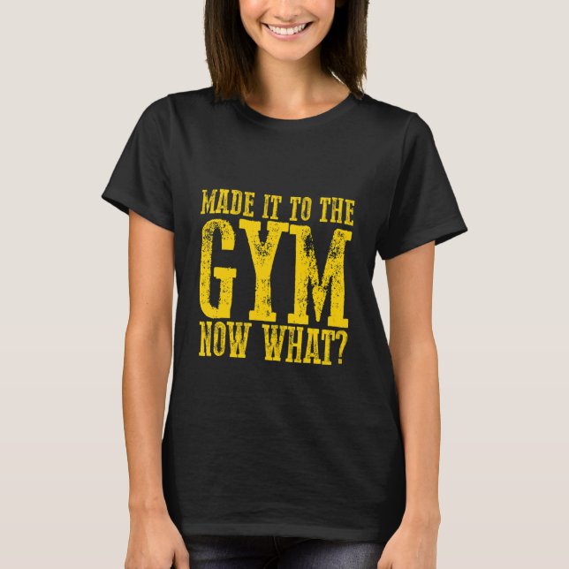 Made It To The Gym  Now What    T Shirt (Framsida)