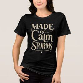 Made of calm storms  t shirt
