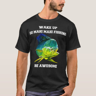 Mahi Mahi Fisherman Wake Up Go Mahi Fishing B T Shirt