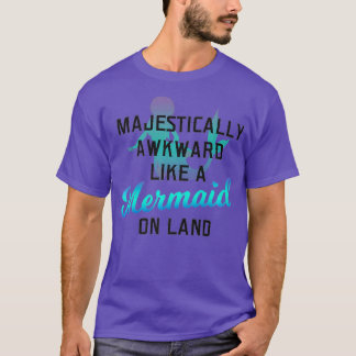 Majestically Awkward Like A Mermaid On Land Fun T Shirt