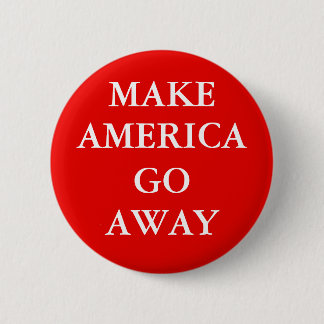 "MAKE AMERICA GO AWAY" Button Knapp