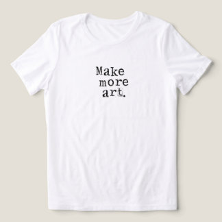 Make More Art T Shirt