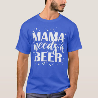 Mama Needs A Beer Funny Drinking Beers Cool Birthd T Shirt