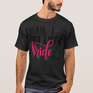 Man I Feel Like A Bride, Rolig Sängkammartjej Tröj T Shirt