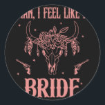 Man jag känner mig som en Bride Bachelorette Party Runt Klistermärke<br><div class="desc">Man jag känner mig som en Bride Bachelorette Party Cowgirl Bride</div>