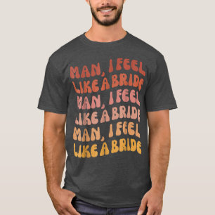 Man jag känner mig som en brud - Låt oss gå tjejer T Shirt