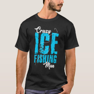 Manar Crazy Ice Fishing Man Fisher Hobby Fisher Ic T Shirt
