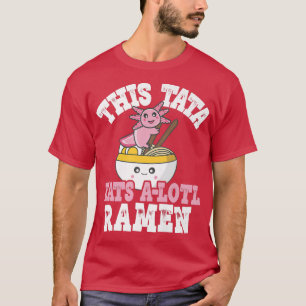 Manar Funny Tata Ramen Axolotl Pun Tata Eats A T Shirt