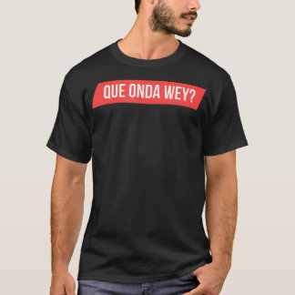 Manar Que Onda Wey T Shirt