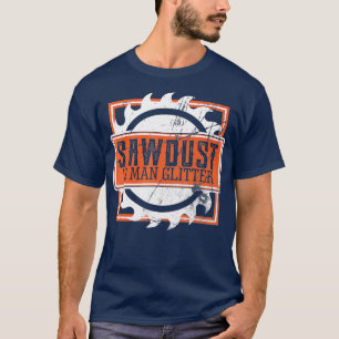 Manar Sawdust Is Man Glitter Woodworking working e T Shirt
