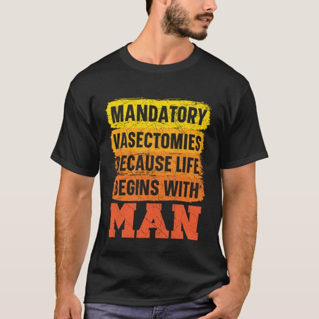 Mandatory Vasectomies Because Life Begins With Man T Shirt (Framsida)