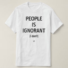 Människor är okunniga (jag håller inte med) t shirt