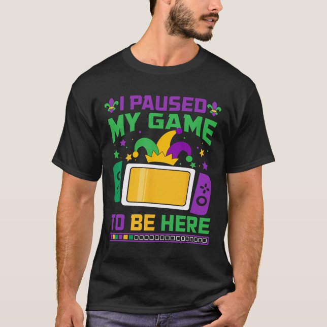 Mardi Gras jag pausade mitt spel för att vara här  T Shirt (Framsida)