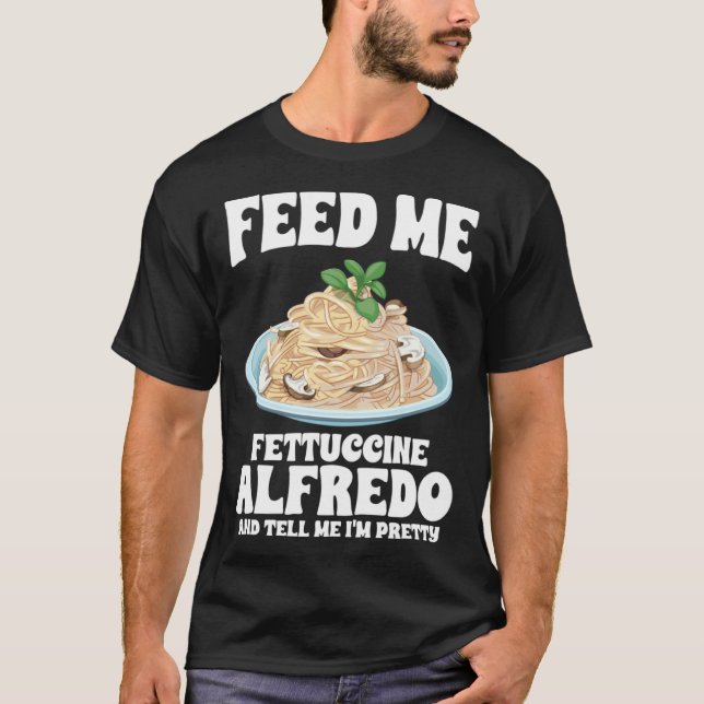 Mata mig Fettuccine Alfredo och säg att jag är Söt T Shirt (Framsida)