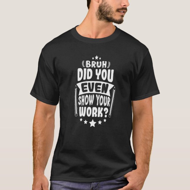 Math Teacher Bruh visade dig till och med din arbe T Shirt (Framsida)