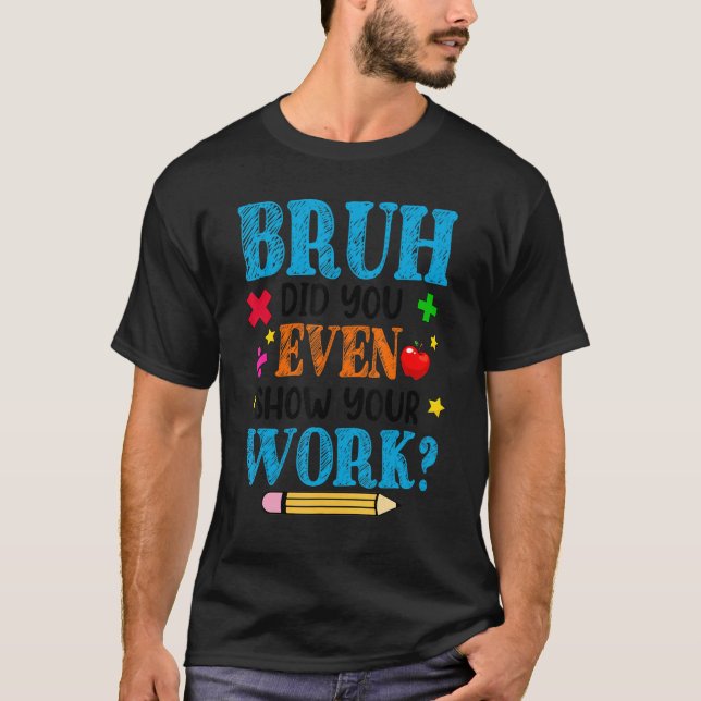 Math Teacher Bruh, visade du ens ditt arbete T Shirt (Framsida)