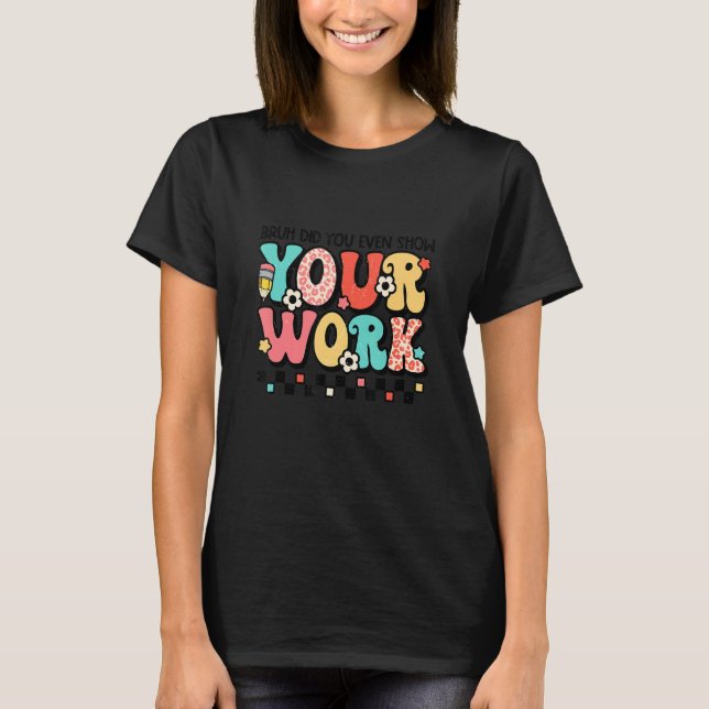 Math Teacher Bruh, visade du ens ditt arbete T Shirt (Framsida)