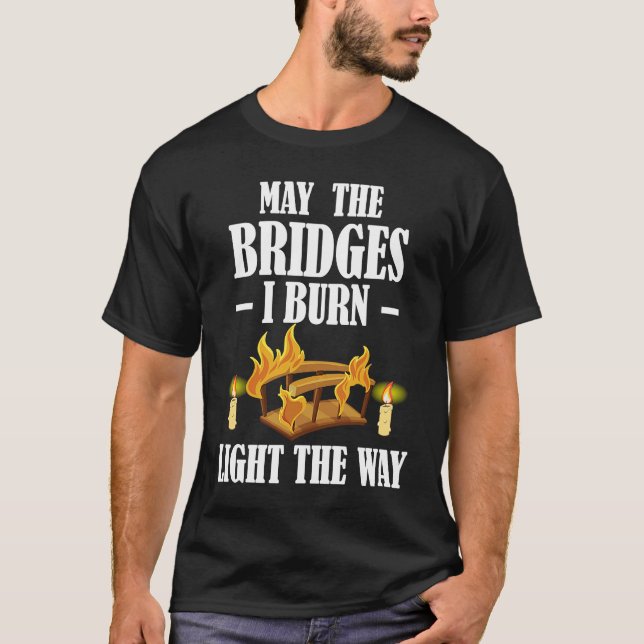 May The Bridges I Burn Light The Way Sarcastic Fun T Shirt (Framsida)