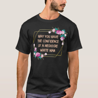 May You Have the Confidence of a Mediocre White Ma T Shirt