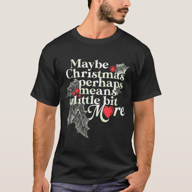 Maybe Christmas Perhaps Means A Little Bit More Ch T Shirt (Framsida)