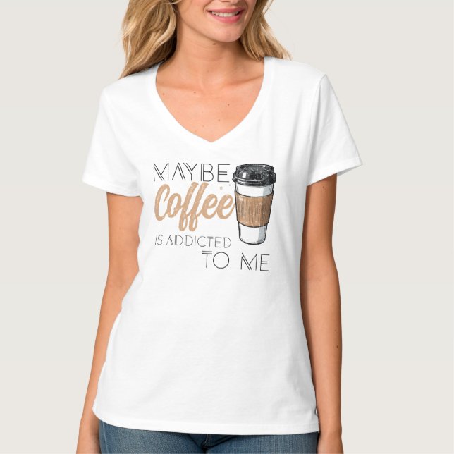 Maybe Coffee Is Addicted to Me T Shirt (Framsida)