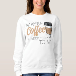 Maybe Coffee Is Addicted to Me T Shirt