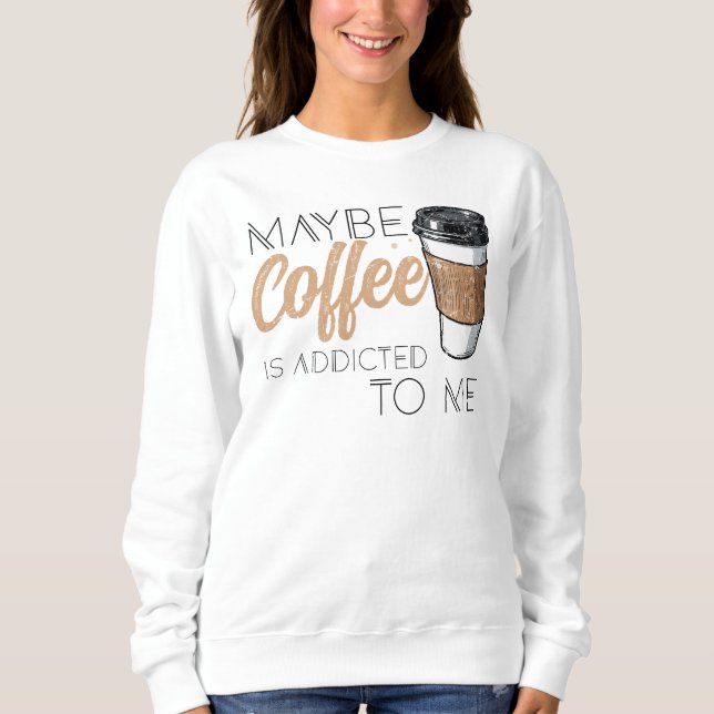 Maybe Coffee Is Addicted to Me T Shirt (Framsida)