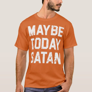 MAYBE I DAY SATAN T SHIRT