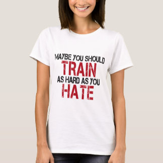 Maybe you should train as hard as you hate! tee shirt